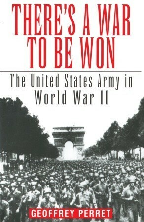 There's a War to Be Won: The United States Army in World War II by Geoffrey Perrett