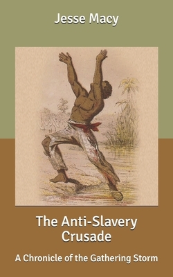 The Anti-Slavery Crusade: A Chronicle of the Gathering Storm by Jesse Macy