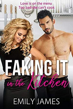 Faking It in the Kitchen: A Romantic Comedy by Emily James
