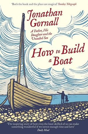 How To Build A Boat: A Father, his Daughter, and the Unsailed Sea by Jonathan Gornall