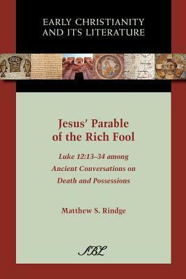 Jesus' Parable of the Rich Fool: Luke 12:13-34 Among Ancient Conversations on Death and Possessions by Matthew S. Rindge