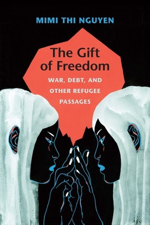 The Gift of Freedom: War, Debt, and Other Refugee Passages by Mimi Thi Nguyen