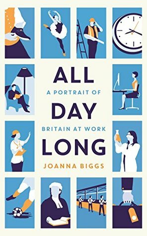 All Day Long: A Portrait of Britain At Work by Joanna Biggs