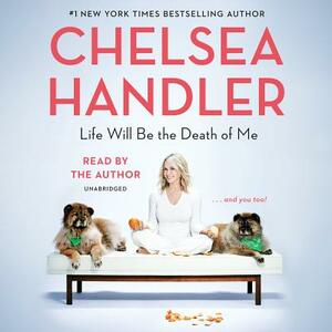 Life Will Be the Death of Me: . . . and You Too! by Chelsea Handler