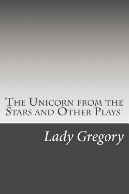 The Unicorn from the Stars and Other Plays by Lady Gregory, W.B. Yeats