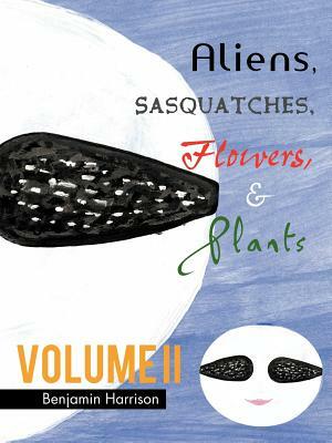 Aliens, Sasquatches, Flowers, & Plants by Benjamin Harrison