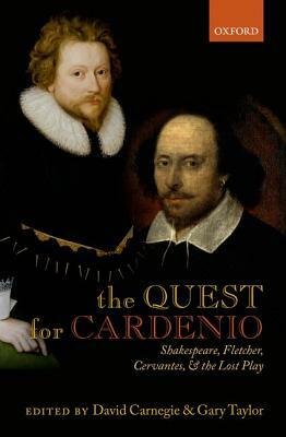 The Quest for Cardenio: Shakespeare, Fletcher, Cervantes, and the Lost Play by Gary Taylor, David Carnegie
