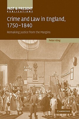 Crime and Law in England, 1750 1840: Remaking Justice from the Margins by Peter King