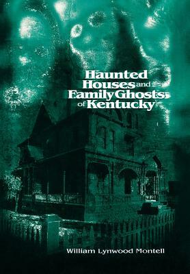 Haunted Houses and Family Ghosts of Kentucky by William Lynwood Montell