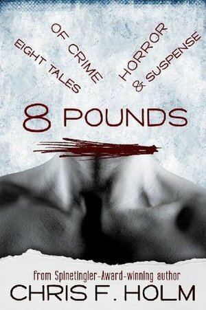 8 Pounds: Eight Tales of Crime, Horror, & Suspense by Chris Holm, Chris F. Holm