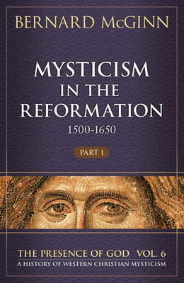 Mysticism in the Reformation (1500-1650), Volume 6: Part 1 by Bernard McGinn