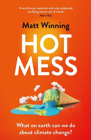 Hot Mess: What on Earth Can We Do about Climate Change? by Matt Winning