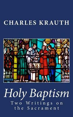 Holy Baptism: Two Writings on the Sacrament by Charles Porterfield Krauth