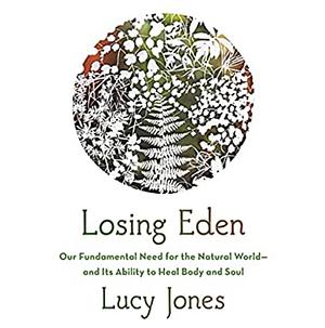 Losing Eden: Our Fundamental Need for the Natural World - And Its Ability to Heal Body and Soul by Lucy Jones