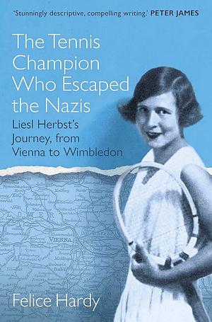 The Tennis Champion Who Escaped the Nazis: From Vienna to Wimbledon, One Family's Struggle to Survive and Win by Felice Hardy