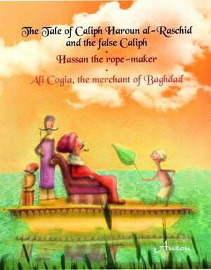 The Tale of Caliph Haroun Al-Rashid and the False Caliph/Hassan the Rope-Maker/Ali Cogia, the Merchant of Baghdad by Melodie