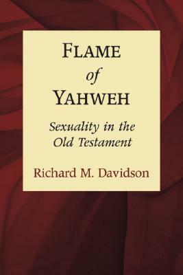 Flame of Yahweh: Sexuality in the Old Testament by Richard M. Davidson