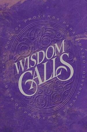 Wisdom Calls: The Book of Proverbs Paraphrased by Patricia King