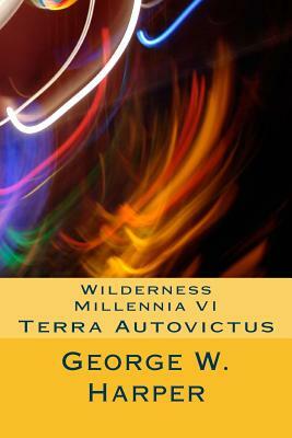 Wilderness Millennia VI: Terra Autovictus by George W. Harper