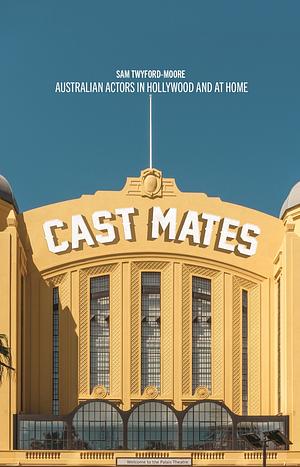 Cast Mates: Australian Actors in Hollywood by Sam Twyford-Moore