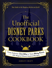 The Unofficial Disney Parks Cookbook: From Delicious Dole Whip to Tasty Mickey Pretzels, 100 Magical Disney-Inspired Recipes by Ashley Craft