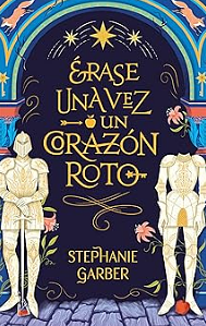 Erase Una Vez Un Corazon Roto by Stephanie Garber