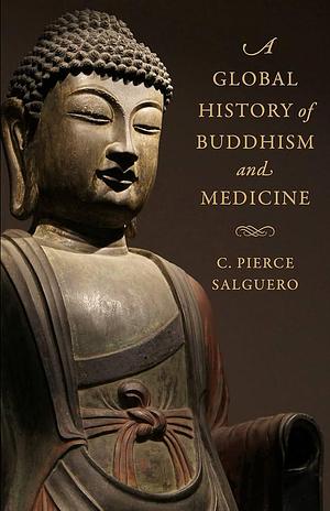 A Global History of Buddhism and Medicine by C. Pierce Salguero