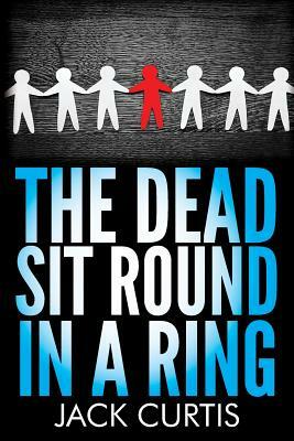 The Dead Sit Round in a Ring by Jack Curtis