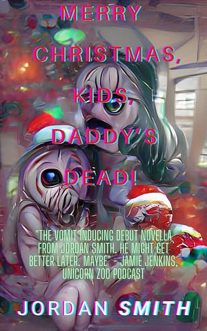 MERRY CHRISTMAS, KIDS, DADDY'S DEAD! by Jordan Smith