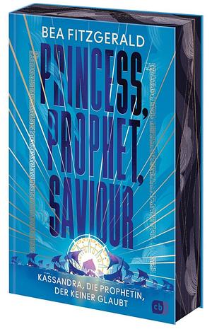 Princess, Prophet, Saviour - Kassandra, die Prophetin, der keiner glaubt: Eine mitreißende Enemies-to-Lovers-Romantasy von TikTok-Star Bea Fitzgerald. Mit göttlichem Farbschnitt in limitierter Auflage by Bea Fitzgerald