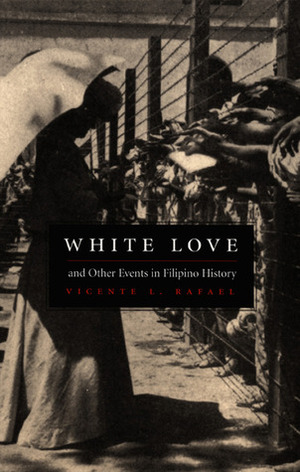 White Love and Other Events in Filipino History by Vicente L. Rafael