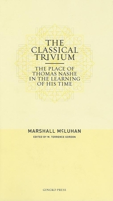 The Classical Trivium: The Place of Thomas Nashe in Hte Learning of His Time by Marshall McLuhan