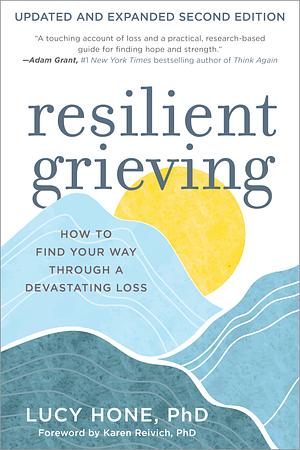 Resilient Grieving: Finding Strength and Embracing Life After a Loss That Changes Everything by Lucy Hone