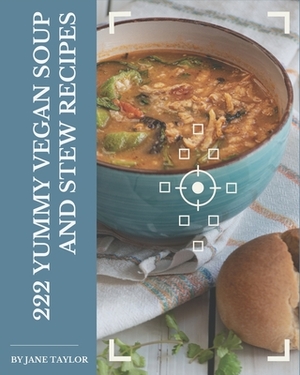 222 Yummy Vegan Soup and Stew Recipes: A Yummy Vegan Soup and Stew Cookbook You Won't be Able to Put Down by Jane Taylor