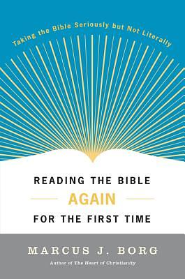 Reading the Bible Again for the First Time: Taking the Bible Seriously But Not Literally by Marcus J. Borg