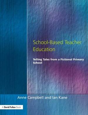 School-Based Teacher Education: Telling Tales from a Fictional Primary School by Ian Kane, Anne Campbell