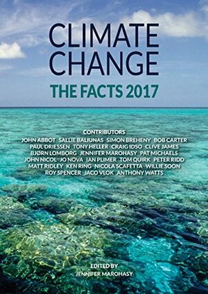 Climate Change: The Facts 2017 by Craig D. Idso, Jennifer Marohasy, Jo Nova, Roy W. Spencer, Matt Ridley, Peter Ridd, Anthony Watts, Willie Soon, Bjørn Lomborg, Clive James