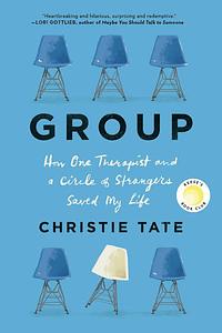 Group: How One Therapist and a Circle of Strangers Saved My Life by Christie Tate
