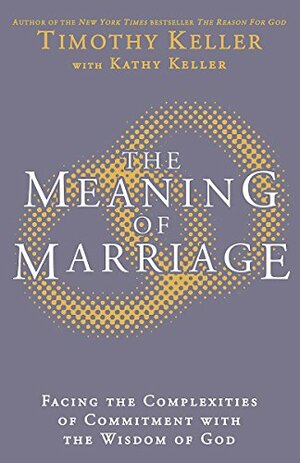 The Meaning of Marriage: Facing the Complexities of Marriage with the Wisdom of God by Timothy Keller