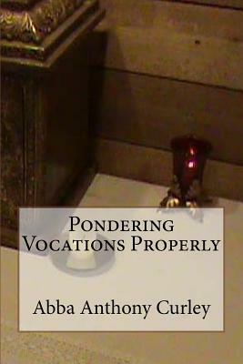 Pondering Vocations Properly by Abba Anthony Curley