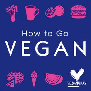 How To Go Vegan: The why, the how, and everything you need to make going vegan easy by Veganuary