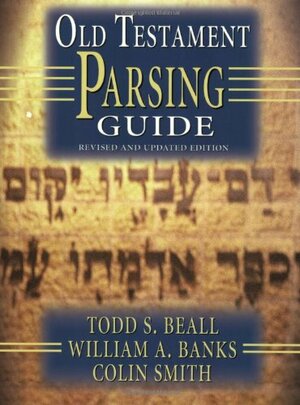 Old Testament Parsing Guide by Colin S. Smith, Todd S. Beall, William A. Banks