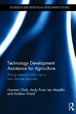 Technology Development Assistance for Agriculture: Putting research into use in low income countries by Andy Frost, Ian Maudlin, Norman Clark