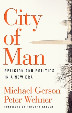 City of Man: Religion and Politics in a New Era by Timothy J. Keller, Peter Wehner, Michael J. Gerson
