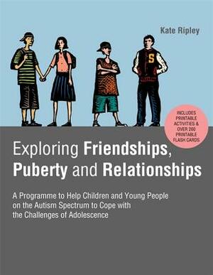 Exploring Friendships, Puberty and Relationships: A Programme to Help Children and Young People on the Autism Spectrum to Cope with the Challenges of by Kate Ripley