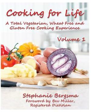 Cooking For Life - A Total Vegetarian, Wheat Free & Gluten Free Cooking Experience by Stephanie Bergsma