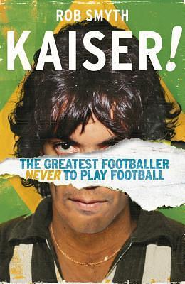 Kaiser!: The Greatest Footballer Never to Play Football by Rob Smyth, Rob Smyth