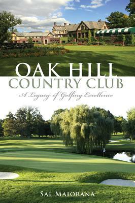 Oak Hill Country Club: A Legacy of Golfing Excellence by Sal Maiorana