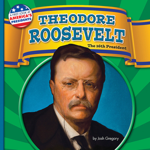 Theodore Roosevelt: The 26th President by Josh Gregory