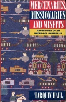 Mercenaries, Missionaries And Misfits: Adventures Of An Under Age Journalist by Tarquin Hall